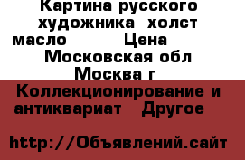 Картина русского художника, холст,масло,30/40 › Цена ­ 21 000 - Московская обл., Москва г. Коллекционирование и антиквариат » Другое   